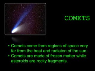 COMETS
• Comets come from regions of space very
far from the heat and radiaton of the sun.
• Comets are made of frozen mat...