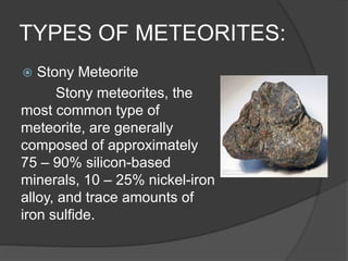TYPES OF METEORITES:
 Stony Meteorite
Stony meteorites, the
most common type of
meteorite, are generally
composed of appr...