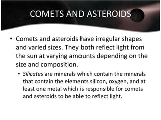COMETS AND ASTEROIDS
• Comets and asteroids have irregular shapes
and varied sizes. They both reflect light from
the sun a...