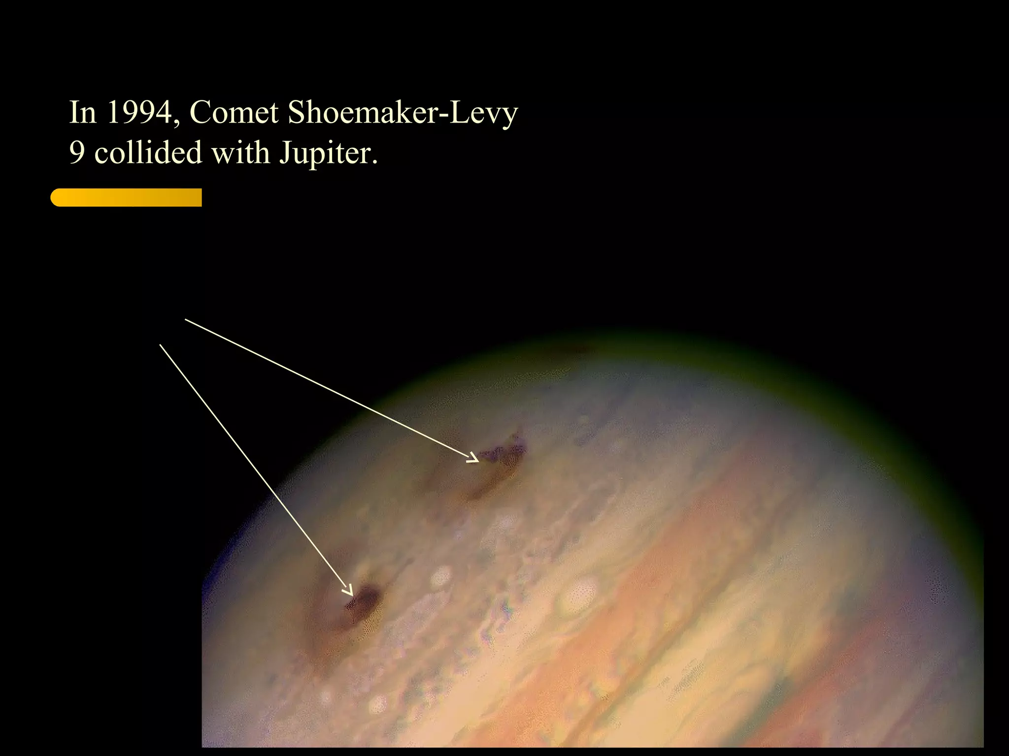 In 1994, Comet Shoemaker-Levy
9 collided with Jupiter.
 