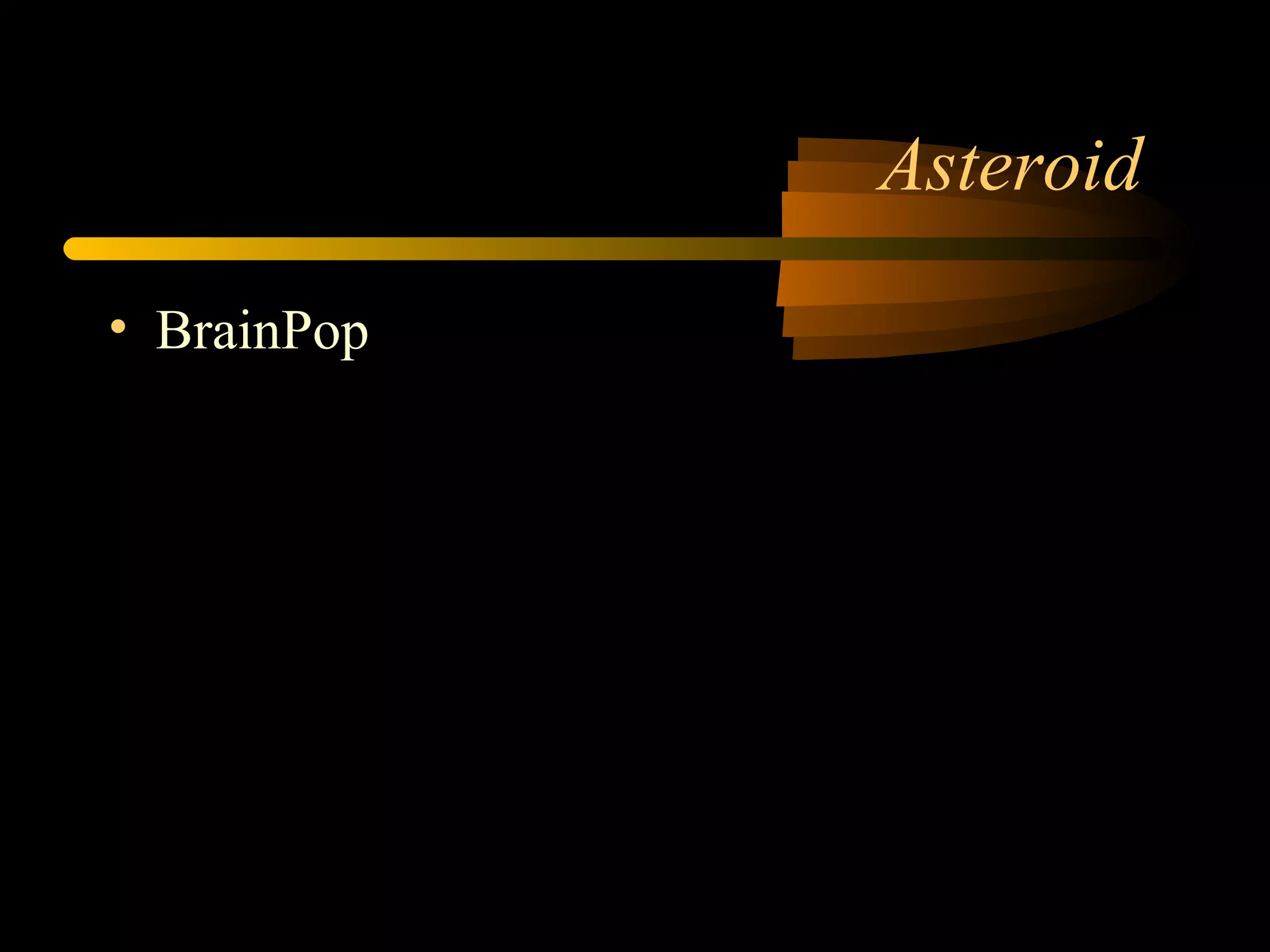 Asteroid
• BrainPop
 