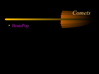 Comets
• BrainPop
 