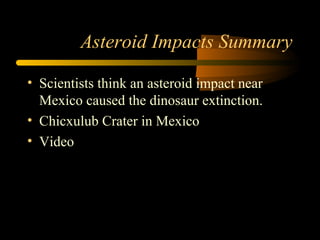 Asteroid Impacts Summary
• Scientists think an asteroid impact near
Mexico caused the dinosaur extinction.
• Chicxulub Crater in Mexico
• Video
 