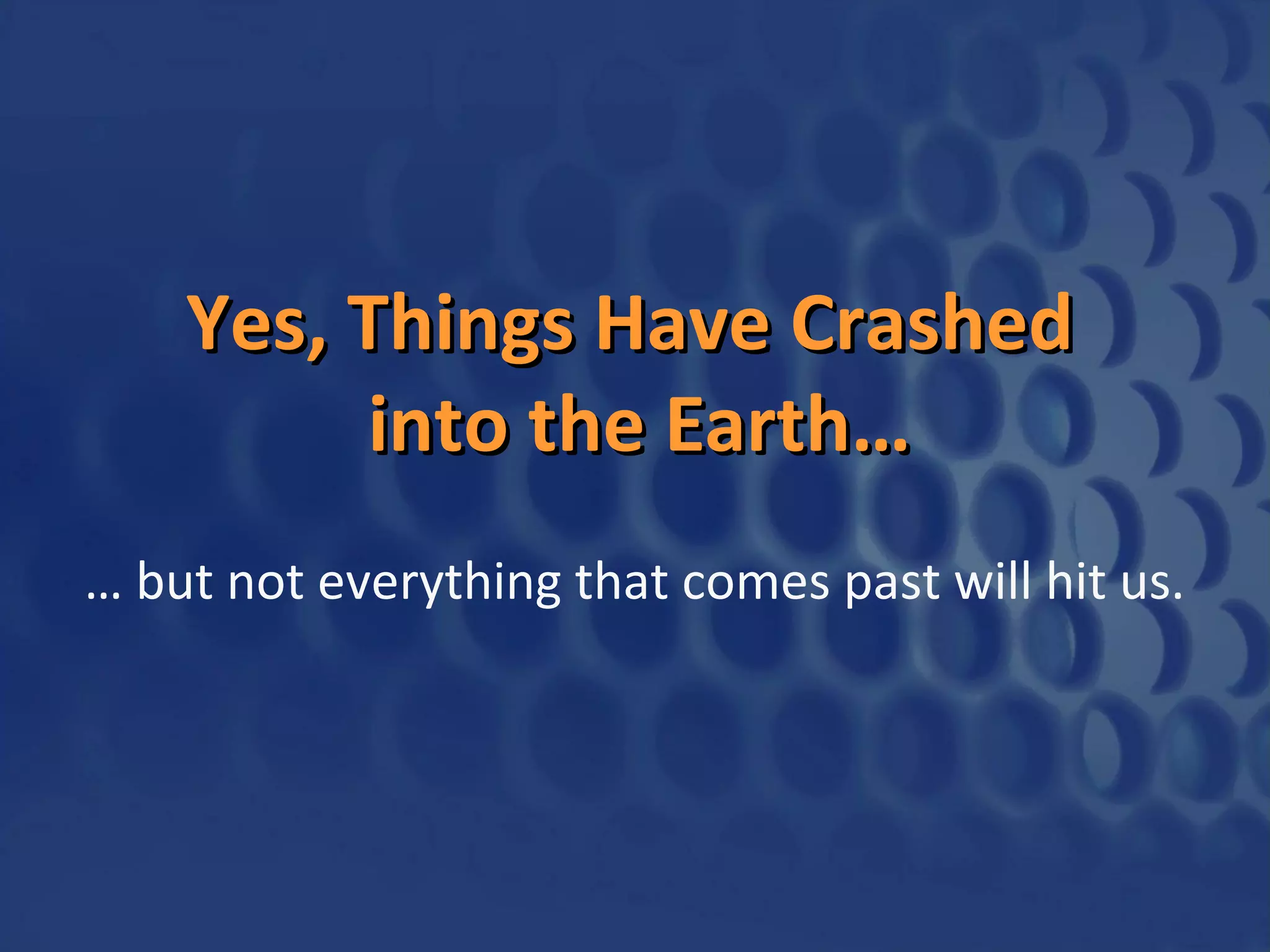Yes, Things Have Crashed
into the Earth…
… but not everything that comes past will hit us.

 