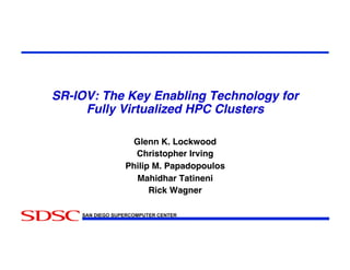 SR-IOV: The Key Enabling Technology for
Fully Virtualized HPC Clusters!
Glenn K. Lockwood!
Christopher Irving!
Philip M. Papadopoulos!
Mahidhar Tatineni!
Rick Wagner!
SAN DIEGO SUPERCOMPUTER CENTER

 