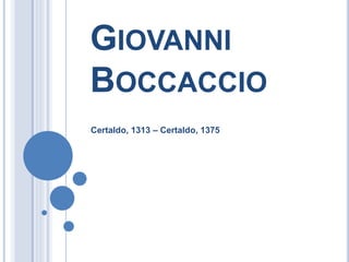GIOVANNI
BOCCACCIO
Certaldo, 1313 – Certaldo, 1375
 
