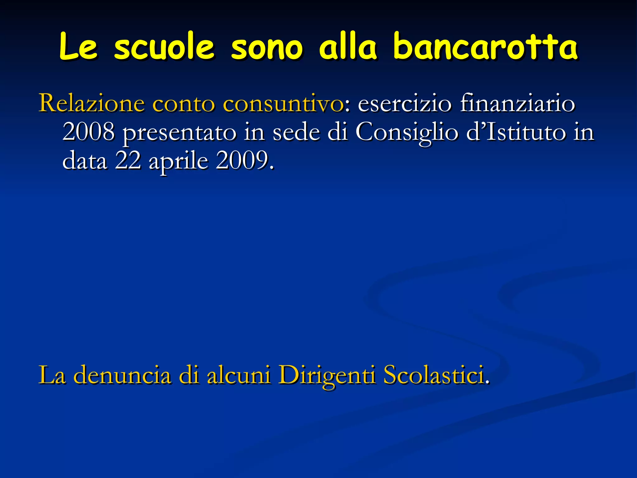 Le scuole sono alla bancarotta Relazione conto consuntivo : esercizio finanziario 2008 presentato in sede di Consiglio d’Istituto in data 22 aprile 2009. La denuncia di alcuni Dirigenti Scolastici . 