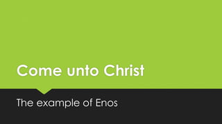 Come unto Christ
The example of Enos
 
