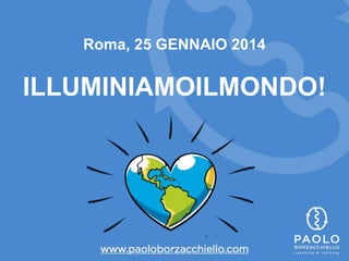 Roma, 25 GENNAIO 2014 
ILLUMINIAMOILMONDO! 
 