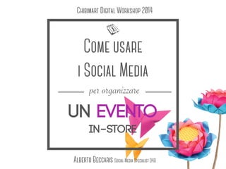 Come usare
i Social Media
un evento
in-store
per organizzare
Alberto Beccaris Social Media Specialist D4B
Chibimart Digital Workshop 2014
 