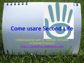 Come usare Second Life videotutorial per il  mondo virtuale di Romolo Pranzetti  http://come2live.podomatic.com 
