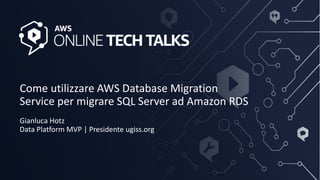 Come utilizzare AWS Database Migration
Service per migrare SQL Server ad Amazon RDS
Gianluca Hotz
Data Platform MVP | Presidente ugiss.org
 