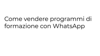 Come vendere programmi di
formazione con WhatsApp
 