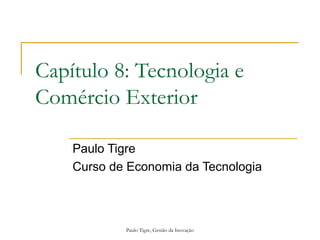 Paulo Tigre, Gestão da Inovação
Capítulo 8: Tecnologia e
Comércio Exterior
Paulo Tigre
Curso de Economia da Tecnologia
 