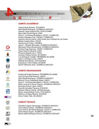 COMITÉ ACADÉMICO
Jorge Angulo Barredo, IEI-UNACH
Alain Basail Rodríguez, CESMECA-UNICACH
Gerardo Jorge Cadena Roa, CEIICH-UNAM
Mario Italo Cerutti Pignat, UANL
Oscar F. Contreras Montellano, COLEF // COMECSO
Andrés Fábregas Puig, CIESAS // COMECSO
Antonino García García, UACh-Sede San Cristóbal de Las Casas
Alfredo Hualde Alfaro, COLEF
Sandra Kuntz Ficker, COLMEX
Jesús T. Morales Bermúdez, CESMECA-UNICACH
Mercedes Olivera Bustamante, CESMECA-UNICACH
Cristina Puga Espinosa, UNAM // COMECSO
César Ramírez Miranda, UACh
Rossana Reguillo Cruz, ITESO
Laureano Reyes Gómez, IEI-UNACH
Luis Rodríguez Castillo, PROIMMSE-IIA-UNAM
José A. Santiago Lastra, UNICH
Willibald Sonnleitner, CES-COLMEX
Esperanza Tuñón Pablos, ECOSUR
Daniel Villafuerte Solís, CESMECA-UNICACH

COMITÉ ORGANIZADOR
Andrés del Ángel Escalona, PROIMMSE-IIA-UNAM
León Enrique Ávila Romero, UNICH
Alain Basail Rodríguez, CESMECA-UNICACH
Minerva Yoimy Castañeda Seijas, UNICH
Oscar F. Contreras Montellano, COLEF // COMECSO
María Luisa de la Garza Chávez, CESMECA-UNICACH
Domingo Gómez López, UNICH
Gerardo González Figueroa, ECOSUR
Dolores Palomo Infante, CIESAS-Sureste
Mauro Jorge Robledo Cosío, FCS-UNACH
Martha Luz Rojas Wiesner, ECOSUR
Sonia Toledo Tello, IEI-UNACH

COMITÉ TÉCNICO

8

Gabriela Fragoso Samaniego, CESMECA-UNICACH
Jenny Molina Gómez, CESMECA-UNICACH
Juan Antonio del Monte Madrigal, COLEF // COMECSO
Cindy Reyes Angulo, CESMECA-UNICACH
María Isabel Rodríguez Ramos, CESMECA-UNICACH

 