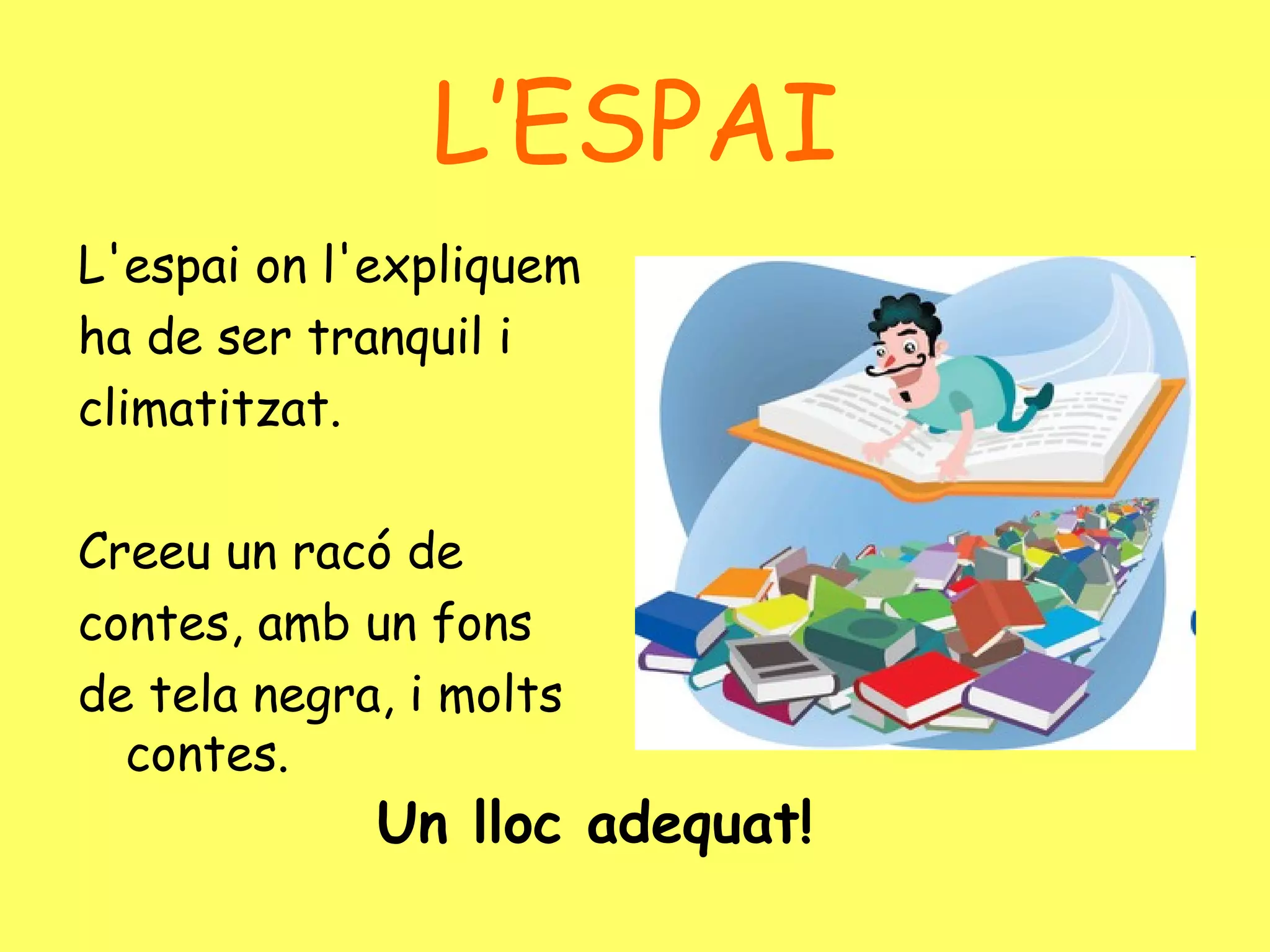 L’ESPAI L'espai on l'expliquem ha de ser tranquil i climatitzat.  Creeu un racó de contes, amb un fons de tela negra, i molts contes. Un lloc adequat! 