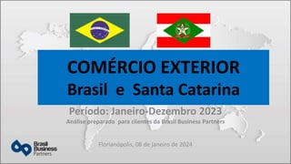 COMÉRCIO EXTERIOR
Brasil e Santa Catarina
Período: Janeiro-Dezembro 2023
Análise preparada para clientes da Brasil Business Partners
Florianópolis, 08 de janeiro de 2024
 
