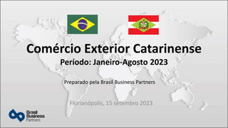 Comércio Exterior Catarinense
Período: Janeiro-Agosto 2023
Florianópolis, 15 setembro 2023
Preparado pela Brasil Business Partners
 
