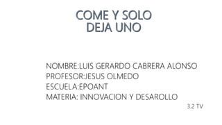 NOMBRE:LUIS GERARDO CABRERA ALONSO
PROFESOR:JESUS OLMEDO
ESCUELA:EPOANT
MATERIA: INNOVACION Y DESAROLLO
3.2 TV
 