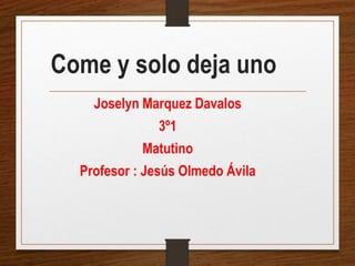 Come y solo deja uno
Joselyn Marquez Davalos
3º1
Matutino
Profesor : Jesús Olmedo Ávila
 