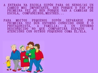 <ul><li>A ENTRADA NA ESCOLA SUPÓN PARA OS NENOS/AS UN CAMBIO MOI IMPORTANTE, BEN PORQUE O FAN POR PRIMEIRA VEZ OU BEN PORQ...