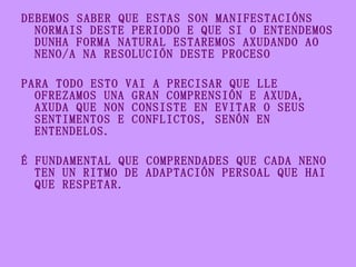 <ul><li>DEBEMOS SABER QUE ESTAS SON MANIFESTACIÓNS NORMAIS DESTE PERIODO E QUE SI O ENTENDEMOS DUNHA FORMA NATURAL ESTAREM...