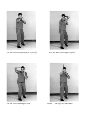 77
Foto 104 – Estocada ângulo 5 (altura do pescoço) Foto 105 – Estocada na têmpora esquerda
Foto 106 – Estocada na têmpora direita Foto 107 – Corte ângulo 12 (linha central)
 