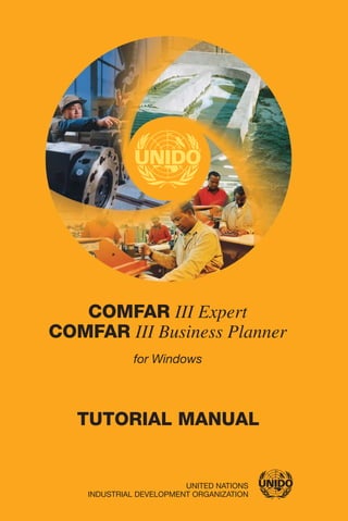 COMFAR
COMFAR
III Expert
III Business Planner
UNITED NATIONS
INDUSTRIAL DEVELOPMENT ORGANIZATION
for Windows
TUTORIAL MANUAL
 