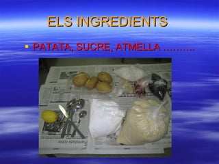 ELS INGREDIENTS PATATA, SUCRE, ATMELLA ……….