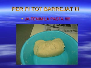 PER FI TOT BARREJAT !!! JA TENIM LA PASTA !!!!!