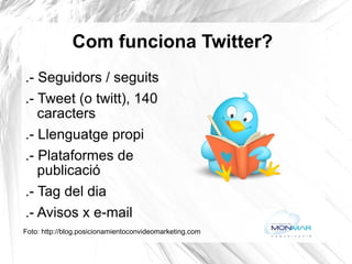Com funciona Twitter? .- Seguidors / seguits .- Tweet (o twitt), 140 caracters .- Llenguatge propi .- Plataformes de publicació .- Tag del dia .- Avisos x e-mail Foto: http://blog.posicionamientoconvideomarketing.com   