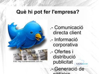 Què hi pot fer l'empresa?  .- Comunicació directa client .- Informació corporativa .- Ofertes i distribució publicitat .- Generació de notícies .- Publicitat: trending topics  patrocinats .- Generar visites i vendes .- Crear comunitats afins Foto: http://contenidosweb.com.mx 