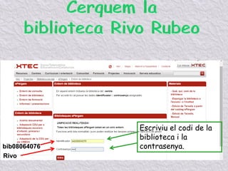 Escriviu el codi de la
biblioteca i la
contrasenya.bib08064076
Rivo
 