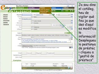 Ja sou dins
el catàleg,
heu de
vigilar què
feu ja que
des d’aquí
es modifica
la
informació!
Desplegueu
la pestanya
de préstec
i cliqueu a
“gestió de
préstecs”
 