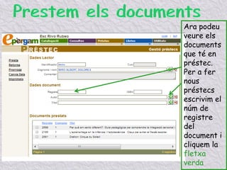 Ara podeu
veure els
documents
que té en
préstec.
Per a fer
nous
préstecs
escrivim el
núm de
registre
del
document i
cliquem la
fletxa
verda
 