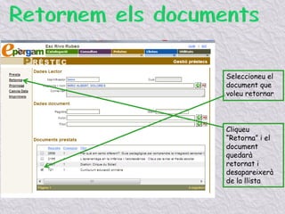 Seleccioneu el
document que
voleu retornar
Cliqueu
“Retorna” i el
document
quedarà
retornat i
desapareixerà
de la llista
 