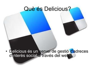 Què és Delicious? D elicious és un  servei de gestió d'adreces d'i nterès social  a través del web.  