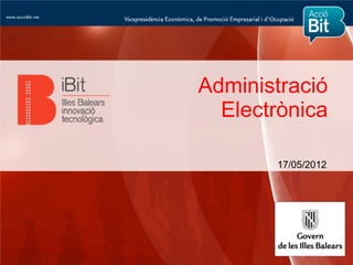 Administració
  Electrònica

       17/05/2012
 