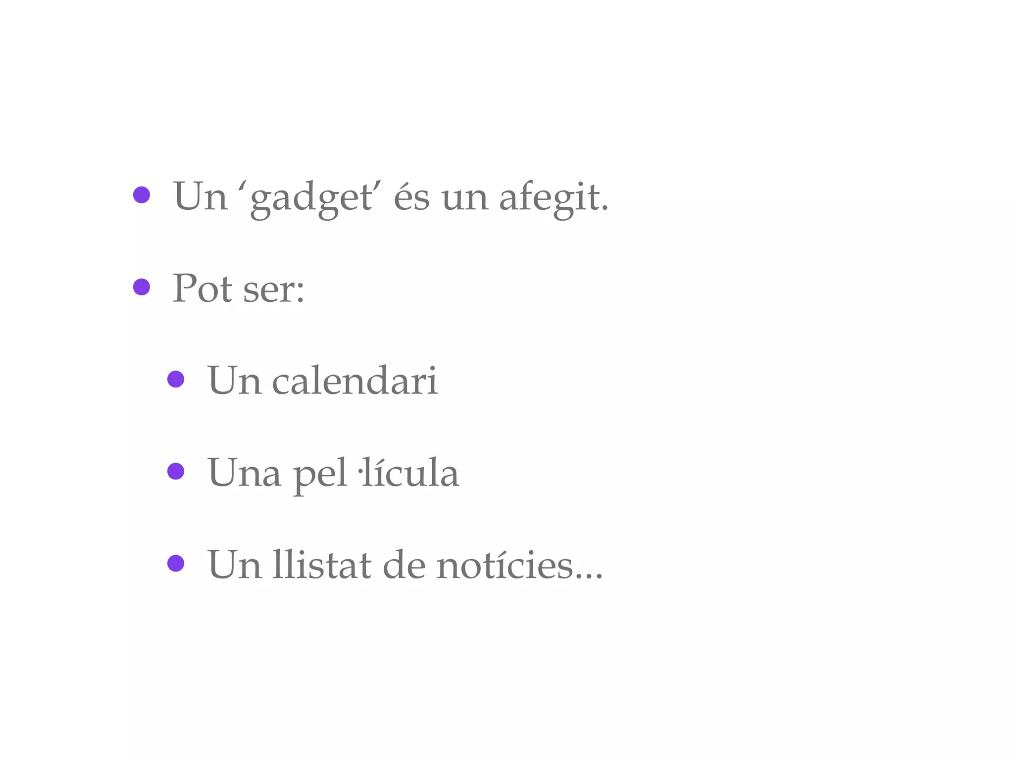 Un ‘gadget’ és un afegit.  Pot ser: Un calendari Una pel·lícula Un llistat de notícies... 