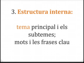 3. Estructura interna:
tema principal i els
subtemes;
mots i les frases clau

 