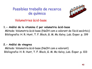 Possibles treballs de recerca de química 1.- Anàlisi de la vitamina C per volumetria àcid-base Mètode: Volumetria àcid-bas...
