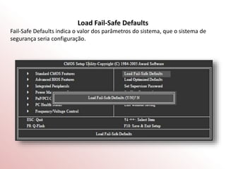 Load Fail-Safe Defaults
Fail-Safe Defaults indica o valor dos parâmetros do sistema, que o sistema de
segurança seria configuração.
 