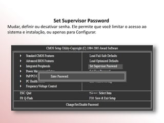 Set Supervisor Password
Mudar, definir ou desativar senha. Ele permite que você limitar o acesso ao
sistema e instalação, ou apenas para Configurar.
 