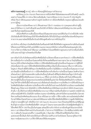3
หลักการและทฤษฎี (ความรู้ หลักการ หรือทฤษฎีที่สนับสนุนการทาโครงงาน)
ผลวิจัยของ Dr.Om Ghandhi ถึงผลกระทบจากคลื่นโทรศัพท์ ซึ่งมีผลต่อสมองของเด็กไปทั่วเฟซบุ๊ก และเว็บ
เพจต่างๆ ในขณะนี้นั้น ทาง Mthai ได้ตรวจเช็คเพิ่มเติม ว่าผลงานวิจัยของ Dr.Om Ghandhi ปี 1996 มีอยู่จริง
หรือไม่ ก็พบว่า มีตัวตนและผลงานดังกล่าวอยู่จริง โดยได้กล่าวว่า คลื่นโทรศัพท์มือถือ ทะลุทะลวงสู่ชั้นสมองของเด็ก
มากกว่าผู้ใหญ่
เนื่องจากกระโหลกศีรษะบางกว่า (ที่คนเฒ่าคนแก่ เรียกว่า กระหม่อมบาง) การทะลุทะลวงดังกล่าวสู่ชั้น
สมอง ทาให้เกิดอาการ ปวดร้าวศีรษะได้ และเป็นไปได้ว่าทาให้เกิดการดัดแปลงระดับชั้นพันธุกรรม DNA และชั้น
เซลส์ ซึ่งเป็นสาเหตุหนึ่งของมะเร็งได้
คลื่นโทรศัพท์กับความเสี่ยงเนื้องอกหรือมะเร็งในสมองหลายคนอาจเคยได้ยินกันมาบ้างว่าคลื่นรังสีบางชนิด
เป็นปัจจัยเสี่ยงที่ทาให้เกิดโรคมะเร็งได้ ซึ่งโทรศัพท์มือถือที่เราใช้กันนั้นก็เป็นอุปกรณ์หนึ่งที่จะปล่อยคลื่นวิทยุออกมา
ทางอากาศ และอาจส่งผลให้เนื้อเยื่อบริเวณใกล้เคียงดูดซับพลังงานจากคลื่นวิทยุเข้าไป
อย่างไรก็ตาม คลื่นวิทยุจากโทรศัพท์มือถือจัดเป็นคลื่นแม่เหล็กไฟฟ้าที่ไม่ได้มีพลังงานสูงพอจะทาลายดีเอ็นเอในเซลล์
ได้โดยตรงจนทาให้เกิดมะเร็งได้ และไม่ได้มีความแรงมากพอจนก่อให้เกิดความร้อนถึงขั้นส่งผลต่ออุณหภูมิภายใน
ร่างกาย ซึ่งต่างจากรังสีเอกซเรย์ รังสีแกมมา และรังสีอัลตราไวโอเลตที่มีพลังงานสูงจนสามารถทาลายพันธะในดีเอ็น
เอได้ และอาจนาไปสู่การเกิดเซลล์มะเร็งในที่สุด
ผลการค้นคว้าเกี่ยวกับอิทธิพลของคลื่นโทรศัพท์มือถือมีงานวิจัยหลายชิ้นพยายามหาคาตอบว่า การใช้โทรศัพท์มือถือ
มีความเชื่อมโยงกับการเกิดเนื้องอกในสมองหรือไม่ ซึ่งก็พบผลลัพธ์ที่แตกต่างหลากหลาย โดย ณ ปัจจุบันมีข้อสรุป
โดยรวม ดังนี้งานวิจัยส่วนใหญ่ไม่พบว่ามีอัตราการใช้โทรศัพท์มือถือของผู้ป่วยโรคเนื้องอกในสมองมากกว่าผู้ที่ไม่ได้
เป็นโรคนี้แต่อย่างใด และการใช้โทรศัพท์มือถือไม่ได้ส่งผลให้มีแนวโน้มเกิดเนื้องอกสมองมากขึ้นจากการศึกษาส่วน
ใหญ่พบว่า ศีรษะข้างที่ได้รับรังสีวิทยุจากโทรศัพท์มือถือบ่อยครั้งกว่าไม่ได้มีอัตราการเกิดเนื้องอกในสมองมากกว่าแต่
อย่างใดแม้มีงานวิจัยชิ้นหนึ่งกล่าวว่า การใช้โทรศัพท์มือถืออาจเกี่ยวข้องกับการเกิดเนื้องอกในสมอง โดยศึกษาในชาว
สวีเดนแล้วพบว่า ผู้เข้าร่วมทดลองมีความเสี่ยงเกิดเนื้องอกในศีรษะข้างที่ใช้คุยโทรศัพท์บ่อยครั้งสูงกว่าอีกข้างหนึ่ง
โดยเฉพาะในผู้ที่ใช้โทรศัพท์ในระยะยาวประมาณ 10 ปีขึ้นไป อย่างไรก็ตาม มีข้อสังเกตที่ว่าในช่วงปีที่ทดลองนั้น
อัตราของผู้ที่เป็นเนื้องอกในสมองของประเทศสวีเดนไม่ได้เพิ่มขึ้นแต่อย่างใด ทั้งยังมีผลลัพธ์ขัดแย้งกับงานวิจัยส่วน
ใหญ่ จึงทาให้งานวิจัยชิ้นนี้มีน้าหนักและความน่าเชื่อถือค่อนข้างน้อยเนื่องจากงานวิจัยที่พบว่าการได้รับคลื่นวิทยุจาก
โทรศัพท์มือถือเพิ่มความเสี่ยงต่อการเกิดเนื้องอกหรือกระทั่งเนื้อร้ายอย่างมะเร็งนั้นยังมีจานวนน้อยมากและมีผลลัพธ์
ที่ไม่สม่าเสมอ จึงไม่อาจกล่าวยืนยันได้ว่าการใช้โทรศัพท์มือถือจะก่อให้เกิดผลกระทบดังกล่าวได้จริง ส่วนผลกระทบ
ด้านอื่น ๆ นั้น มีข้อกังวลว่าคลื่นโทรศัพท์มือถืออาจรบกวนการใช้อุปกรณ์หรือเครื่องมือทางการแพทย์บางชนิดได้ เช่น
เครื่องกระตุ้นไฟฟ้าหัวใจ เป็นต้นใช้การส่งข้อความแทนการโทรศัพท์คุย แต่ควรคานึงถึงความปลอดภัยด้วย ไม่ควรส่ง
ข้อความหรือคุยโทรศัพท์ขณะเดินบนถนน ขับรถ หรือในสถานการณ์ใด ๆ ที่มีความเสี่ยง เพราะแม้แต่แค่คุยโทรศัพท์
ก็อาจทาให้มีสมาธิจดจ่อกับสถานกาณ์ตรงหน้าได้น้อยลงอาจเลือกใช้โทรศัพท์มือถือที่มีอัตราการดูดซับรังสีคลื่นวิทยุ
เข้าสู่ร่างกายของผู้ใช้งานต่า หรือที่เรียกว่าค่า SAR (Specific Absorption Rate) ซึ่งจะส่งผลให้มีปริมาณรังสีที่ถูกดูด
ซับเข้าสู่ร่างกายน้อยกว่าโทรศัพท์มือถือที่มีค่า SAR สูงกว่า โดยสามารถตรวจสอบได้จากเว็บไซต์ผู้ผลิตหรือคู่มือการ
ใช้โทรศัพท์ ทั้งนี้ ค่า SAR ที่ระบุนั้นเป็นค่าสูงสุด แต่ขณะใช้งานจริง ค่าดังกล่าวอาจมีระดับสูงต่าผันแปรตามปัจจัย
หลาย ๆ อย่างได้สมองก็ไม่ต่างอะไรกับอวัยวะส่วนอื่น ๆ ในร่างกาย ถ้าไม่ได้ใช้บ่อย ๆ ก็อาจมีเสื่อมประสิทธิภาพได้
ง่าย ๆ เหมือนกัน โดยเฉพาะคนที่วัน ๆ เจอแต่เรื่องเดิม ๆ ปัญหาเดิม ๆ ที่ใช้แค่ทักษะที่คุ้นชินไม่กี่อย่างก็ผ่าน
อุปสรรคเหล่านี้ไปได้แล้ว ซึ่งถ้าปล่อยให้เป็นอย่างนี้ก็คงไม่นาจะดีกับเราเท่าไรจริงไหมคะ งั้นลองมาดูวิธีออกกาลัง
สมอง กระตุ้นสมองแบบง่าย ๆ มาให้เราได้ลับสมองให้เฉียบคมอยู่เสมอ
 