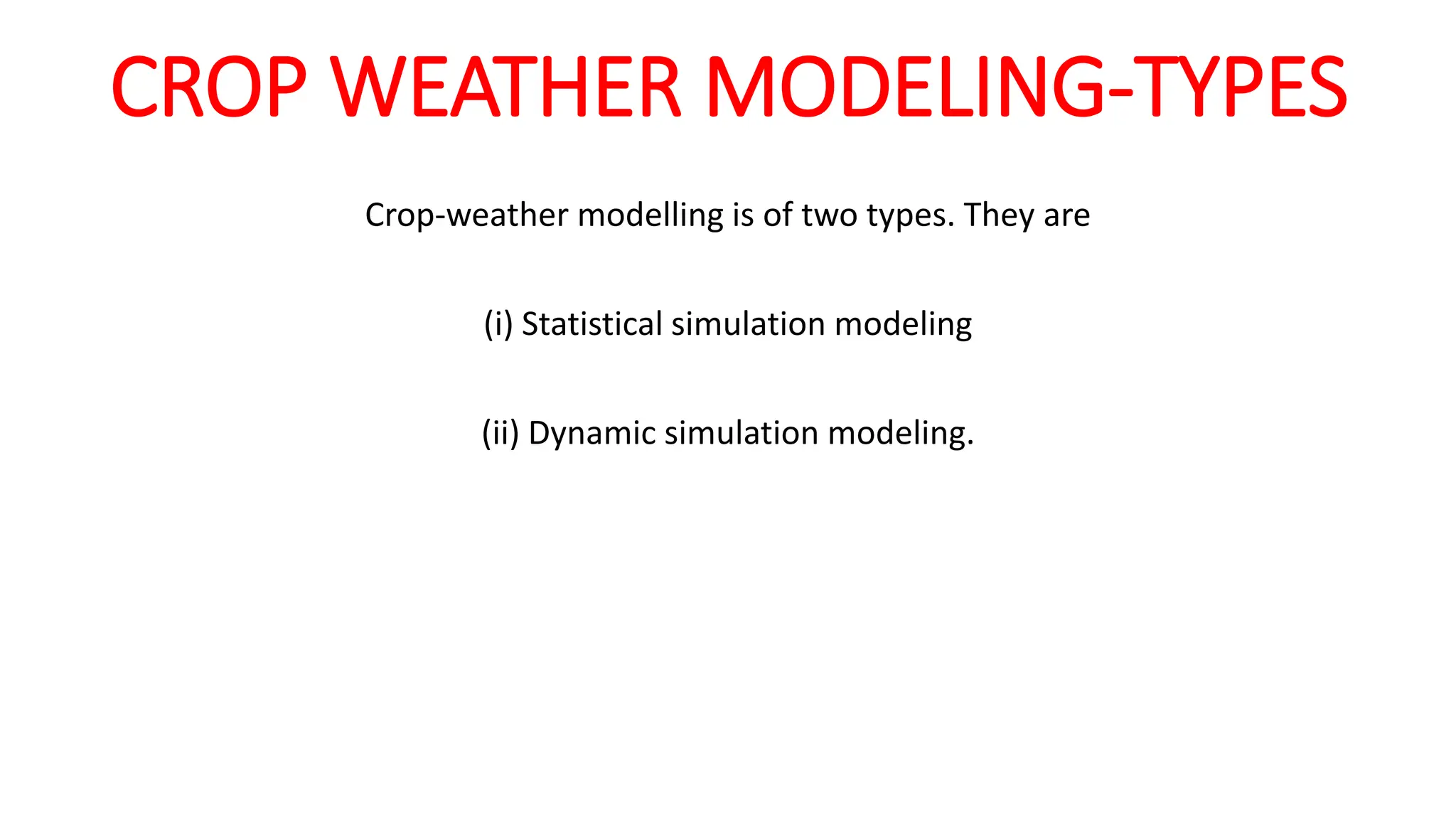 CROP WEATHER MODELING-TYPES
Crop-weather modelling is of two types. They are
(i) Statistical simulation modeling
(ii) Dynamic simulation modeling.
 