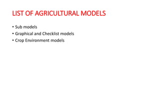 LIST OF AGRICULTURAL MODELS
• Sub models
• Graphical and Checklist models
• Crop Environment models
 