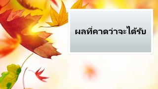 ผลที่คาดว่าจะได้รับ
 