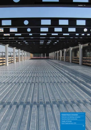 ComFlor®  100
Schiphol Airport, Amsterdam
Fabricator and decking contractor: :
Voortman Steel Construction
Supply and design:
Dutch Enginneering r.i. B.V.
	 35
 