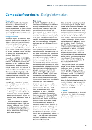 49
ComFlor®  46, 51+, 60, 80 & 100 - Design, construction and sitework information
Composite floor decks - Design information
Modular ratio
The modular ratio defines the ratio of the
elastic modulus of steel to concrete, as
modified for creep and shrinkage in the
concrete as necessary. In the absence of more
precise information, the EC modular ratios for
normal and lightweight concrete are 10 and
15 respectively.
Bearing requirements
The bearing length is the longitudinal length
of decking or slab in direct contact with the
support. In each case, this length should be
sufficient to satisfy the following relevant
criterion. For decking, it should be sufficient
to avoid excessive rib deformations, or web
failure, near the supports during construction.
For the slab, it should be sufficient to achieve
the required load carrying capacity of the
composite slab in service.
In accordance with BS EN 1994-1-1, 9.2.3(1),
the bearing length shall be such that damage
to the slab and the bearing is avoided; that
fastening of the deck to the bearing can be
achieved without damage to the bearing
and that collapse cannot occur as a result of
accidental displacement during construction.
The recommended bearing lengths and
support details differ depending upon the
support material (steel, concrete, etc), and
they are different for end and continuous
supports.
Bearing lengths in accordance with BS EN
1994-1-1, 9.2.3(2) should not be less than the
following limiting values:
•	 Composite slabs bearing on steel or
concrete supports should have a minimum
end bearing length of 75mm for the slab,
and minimum end bearing of 50mm for
the decking. For continuous decking, the
minimum overall bearing width should be
75mm.
•	 Composite slabs bearing on materials
other than steel or concrete should have a
minimum end bearing length of 100mm
for the slab, and minimum end bearing
of 70mm for the decking. For continuous
decking, the minimum overall bearing
width should be 100mm.
Fire design
BS EN 1994-1-2, 2.1.2 defines the failure
criteria for nominal fire exposure under three
headings, namely load bearing capacity (R),
integrity (E), and insulation (I). A structural
element must maintain adequate load
bearing capacity for the required period in
fire conditions and, if it is also a separating
element, then insulation and integrity criteria
must also be fulfilled. Composite floor slabs
are often designed to be separating elements
and must therefore behave adequately in
accordance with each of these performance
criteria.
The structural resistance of composite slabs
in fire conditions can be determined from
the design methods given in BS EN 1994-1-2.
Fire design for composite slabs may be based
on the plastic moment resistance of the slab,
allowing for continuity over the supports
in accordance with BS EN 1994-1-2, 4.3.1,
provided that rotational capacity can be
assured. Unlike design at room temperature,
the decking provides considerably less tensile
resistance, whereby additional trough bottom
bar reinforcement in the slab becomes the
principle reinforcement. BS EN 1994-1-2
expects reinforcing bars to be placed in
the ribs of the slab, but test evidence in the
UK shows that adequate performance can
also be achieved using mesh reinforcement
without bottom bars, provided that the slab is
continuous over at least one support.
BS EN 1994-1-2 refers to its Annex D for
calculation of the insulation and load bearing
capacity. However, the use of Annex D
is not recommended by the UK National
Annex, to BS EN 1994-1-2. Alternative
guidance is provided by the non-contra-
dictory complementary information (NCCI)
document PN005c-GB published by the
Steel Construction Institute. This document
provides guidance on calculating suitable
design temperatures to be used in the
calculation of plastic moment resistance to
BS EN 1994-1-2, 4.3.1, and also on how the
insulation criterion may be satisfied. The
insulation requirements will be met provided
that the minimum thickness of concrete is
not less than the specified in NCCI PN005c-GB
Table 3.1 and Table 3.2 for composite slabs
comprising of trapezoidal and re-entrant
profile sheeting respectively.
Within ComFlor® 9, two fire design methods
exist. The capacity of the composite slab in
fire may be calculated using either ‘Mesh and
Deck Method’ or ‘Bar Method’. Both methods
are based on the NCCI principles. The ‘Mesh
and Deck Method’ will be the most economic
as no bottom bar reinforcement is required
in the troughs of the deck. The resultant
tensile resistance and corresponding moment
capacity is provided by a single or double
layer of standard anti-crack mesh in addition
with the reduced strength of the ‘heated’
deck. If further fire resistance is required then
reinforcement bar in each deck troughs is
required in the ‘Bar Method’. This method
does not use deck and mesh contribution.
When trough reinforcement is introduced,
then the mesh will often be above the neutral
axis and make no contribution to the plastic
moment capacity. At current, there is no
method for the combined contribution of
deck and trough reinforcement.
Load/span tables for both ‘Mesh and Deck
Method’ and ‘Bar Method’ and provided in
this brochure. Within the ‘Mesh and Deck
Method’ load/span tables, the minimum
amount of mesh required for fire resistance
is provided in brackets in each cell. This is
usually greater that the minimum mesh
required for cracking control.
Within the ‘Bar Method’ load/span tables, the
minimum amount of trough reinforcement
required for fire resistance is provided in
brackets in each cell. Minimum mesh required
is for cracking control only.
CE Marking
All ComFlor® composite decks are CE marked
in accordance with BS EN 1090. Declaration
of Performance (DOP) specifications can be
found on our website.
 