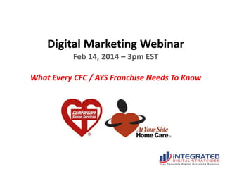 Digital Marketing Webinar
Feb 14, 2014 – 3pm EST

What Every CFC / AYS Franchise Needs To Know

 